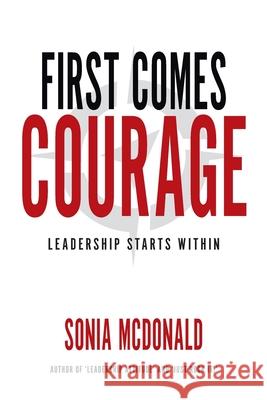 First Comes Courage: Leadership Starts Within Sonia McDonald 9780994645234 Leadershiphq