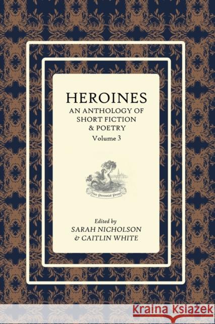 Heroines Anthology: An Anthology of Short Fiction and Poetry: Vol 3 Sarah Nicholson Caitlin White 9780994645357 Neo Perennial Press