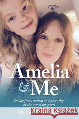 Amelia & Me: On deafness, and parenting by the seat of my pants Hildebrandt, Melinda 9780994649102 Agincourt Publishing