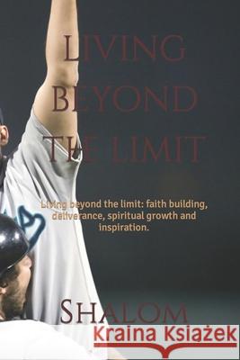 living beyond the limit: Living beyond the limit: faith building, deliverance, spiritual growth and inspirational Shalom 9780994705549
