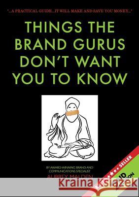 Things the Brand Gurus don't want you to know (2nd Edition): A practical guide....it will make and save you money Malden, Aubrey 9780994717498 Kejafa Knowledge Works