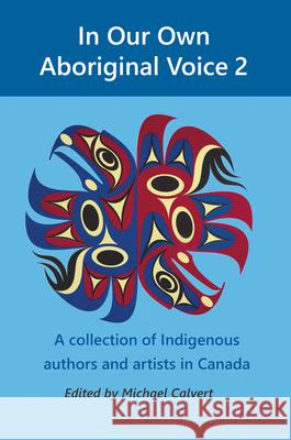 In Our Own Aboriginal Voice 2: A Collection of Indigenous Authors & Artists in Canada Calvert, Michael 9780994730299 Rebel Mountain Press