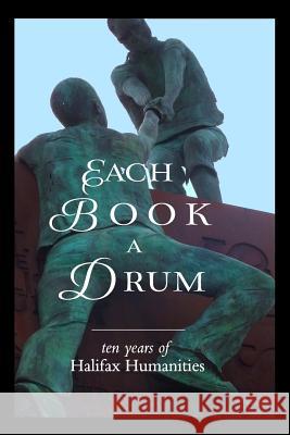 Each Book a Drum: Ten Years of Halifax Humanities Halifax Humanities 9780994733603 Halifax Humanities Society