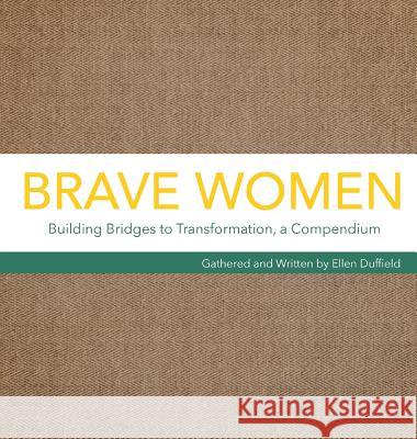 Brave Women: Building Bridges to Transformation, a Compendium Ellen Duffield Emily J. MacDonald Sheila Webster 9780994748744