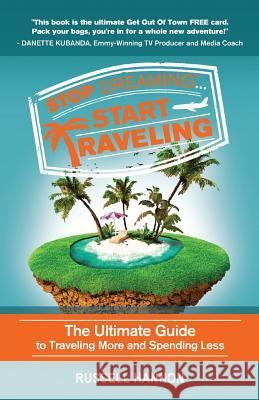 Stop Dreaming Start Traveling: The Ultimate Guide to Traveling More and Spending Less Russell Hannon   9780994758408 Break the Travel Barrier