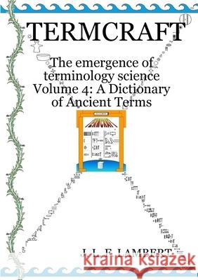 Termcraft: The emergence of terminology science - Volume 4: A Dictionary of Ancient Terms J L F Lambert 9780994772886 Jlf Lambert