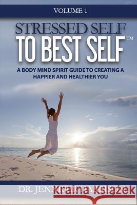 Stressed Self to Best Self(TM): A Body Mind Spirit Guide to Creating a Happier and Healthier You, Volume 1 Harrison, Jennifer 9780994791719 Stressed Self to Best Self