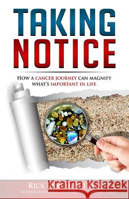 Taking Notice: How a Cancer Journey Helps Magnify What's Important in Life MR Rick E. Bergh 9780994796264