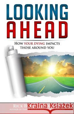 Looking Ahead: How Your Dying Impacts Those Around You Rick E. Bergh 9780994796271