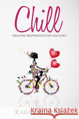 Chill: Creating Happiness in Life and Love Kara Deringer 9780994798701 Flying Colors Press