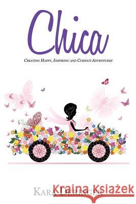 Chica: Creating Happy, Inspiring and Curious Adventures Kara Deringer 9780994798732 Flying Colors Press