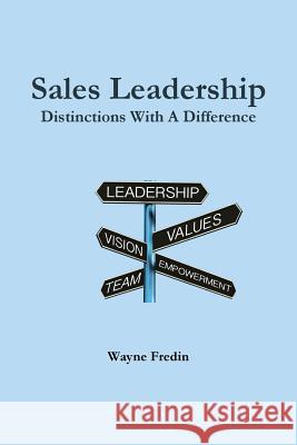 Sales Leadership: Distinctions With A Difference Wayne Fredin 9780994800008