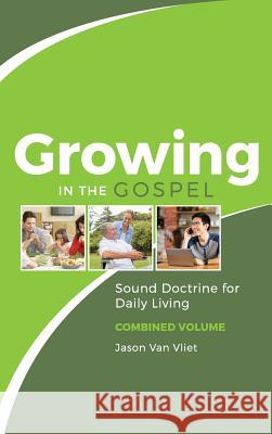 Growing in the Gospel: Sound Doctrine for Daily Living (Combined Volume) Jason Van Vliet (Canadian Reformed Theological Seminary) 9780994805935