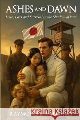 Ashes and Dawn: Love, Loss and Survival in the Shadow of War Raymond B. Williams 9780994811202