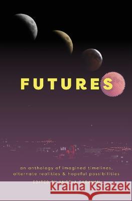 Futures: an anthology of imagined timelines, alternate realities & hopeful possibilities Angela Caravan 9780994812711