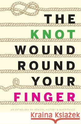 The Knot Wound Round Your Finger: Fiction and non-fiction on memory, history, and inheritance Devon Field 9780994812728