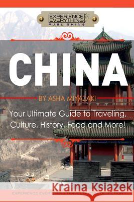 China: Your Ultimate Guide to Travel, Culture, History, Food and More!: Experience Everything Travel Guide Collection(TM) Experience Everything Publishing 9780994817143 Experience Everything Publishing