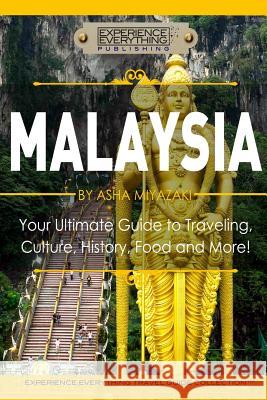 Malaysia: Your Ultimate Guide to Travel, Culture, History, Food and More!: Experience Everything Travel Guide Collection(TM) Experience Everything Publishing 9780994817181 Experience Everything Publishing