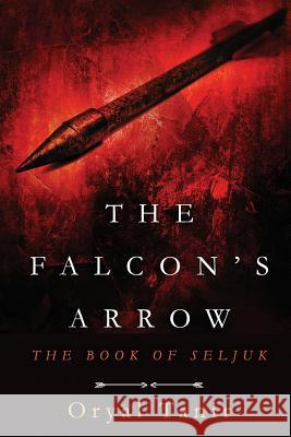 The Falcon's Arrow: The Book of Seljuk MR Oryal Tanir 9780994824400