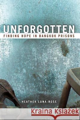 Unforgotten: Finding Hope In Bangkok Prisons Luna-Rose, Heather 9780994825209
