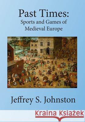 Past Times: Sports and Games of Medieval Europe Jeffrey S Johnston 9780994850126