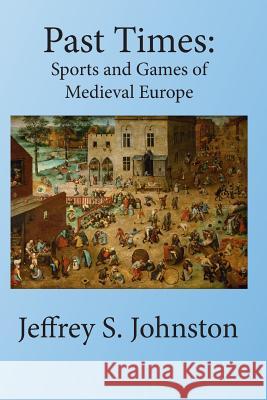 Past Times: Sports and Games of Medieval Europe Jeffrey S. Johnston 9780994850133 Blurb