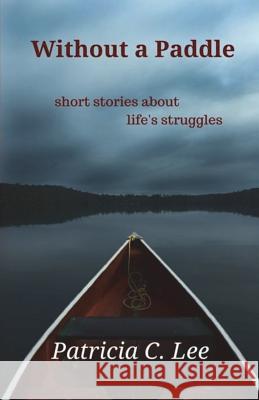 Without a Paddle: short stories about life's struggles Lee, Patricia C. 9780994851277 Phoenix Literary Publishing