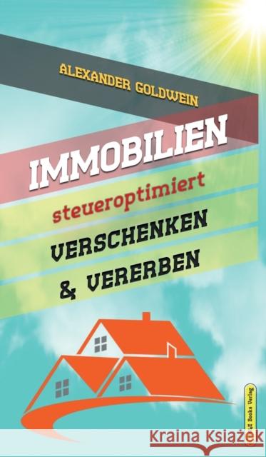 Immobilien steueroptimiert verschenken & vererben: Erbfolge durch Testament regeln & Steuern sparen mit Freibetragen & Schenkungen von Hausern & Eigentumswohnungen Alexander Goldwein 9780994853349