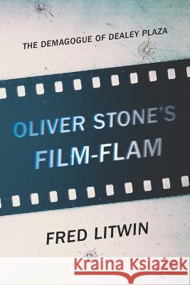 Oliver Stone's Film-Flam: The Demagogue of Dealey Plaza Fred Litwin   9780994863065