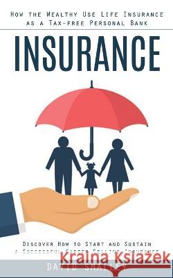 Insurance: How the Wealthy Use Life Insurance as a Tax-free Personal Bank (Discover How to Start and Sustain a Successful Career Selling Insurance) David Smalley   9780994864789 Phil Dawson