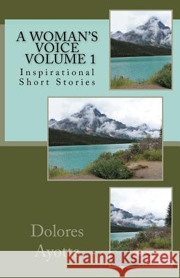 A Woman's Voice Inspirational Short Stories Volume 1 Dolores Ayotte 9780994867315 Dolores Ayotte