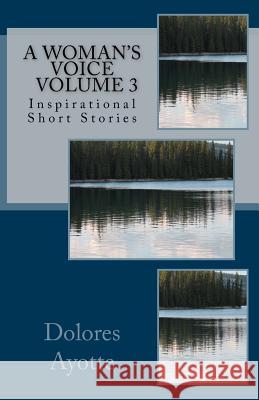 A Woman's Voice Inspirational Short Stories Volume 3 Dolores Ayotte 9780994867339 Dolores Ayotte