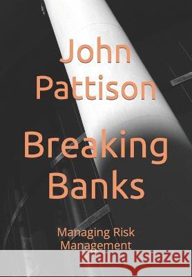 Breaking Banks: Managing Risk Management John Pattison 9780994876690 G.7 Report