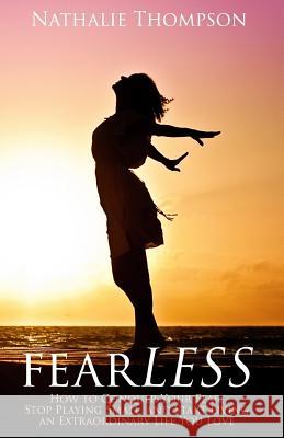 fearLESS: How to Conquer Your Fear, Stop Playing Small, and Start Living an Extraordinary Life You Love Thompson, Nathalie 9780994884404