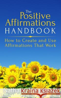 The Positive Affirmations Handbook: How to Create and Use Affirmations That Work Nathalie Thompson 9780994884473