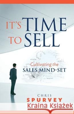 It's Time to Sell: Cultivating the Sales Mind-Set Chris Spurvey 9780994884909 Spurvey Ventures