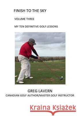 Finish to the Sky Volume Three: My Ten Definitive Golf Lessons Greg Lavern, Ian MacMillan 9780994886170 Greg Lavern