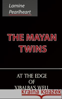 The Mayan Twins - At the Edge of Xibalba's Well Lamine Pearlheart 9780994889348 Lamine Pearlheart