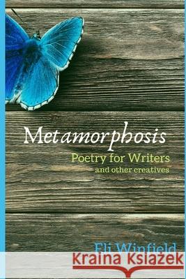 Metamorphosis: Poetry for Writers and other Creatives Eli Winfield 9780994903303