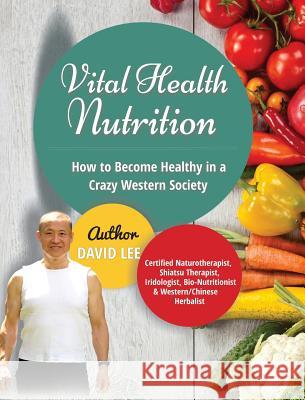 Vital Health Nutrition: How to Become Healthy in a Crazy Western Society David Lee 9780994922205 Vital Health Publishing