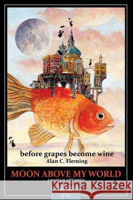 Moon Above My World: before grapes become wine Fleming, Alan C. 9780994931207 Alan Fleming
