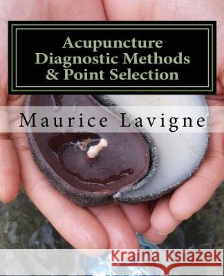 Acupuncture Diagnostic Methods & Point Selection MR Maurice L. LaVigne 9780994934741