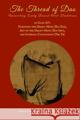 The Thread of Dao: Unraveling Early Daoist Oral Traditions in Guan Zi's Purifying the Heart-Mind (Bai Xin), Art of the Heart Mind (Xin Sh Reid, Dan G. 9780994978158 Center Ring