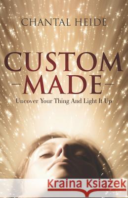 Custom Made: Uncover Your Purpose & Light That Shit Up Heide, Chantal 9780994980854 Library and Archives Canada