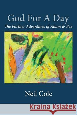 God For A Day: The Further Adventures of Adam & Eve Cole, Neil B. 9780994986108