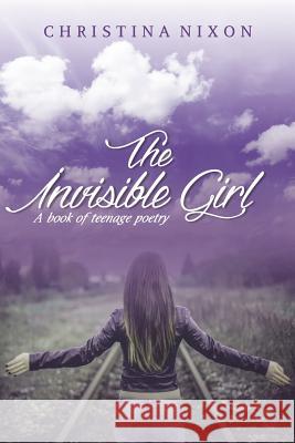 The Invisible Girl: A Book of Teenage Poetry Christina Nixon 9780994992406 Christina Nixion