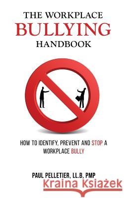 The Workplace Bullying Handbook: How to Identify, Prevent, and Stop a Workplace Bully Paul Pelletier 9780995003620