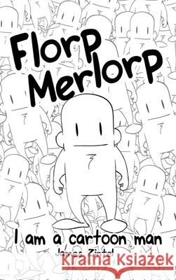 Florp Merlorp: I am a Cartoon Man James Zintel 9780995005914
