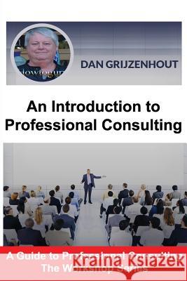 An Introduction to Professional Consulting: The Art of Finding Clients and Securing Engagements MR Dan Grijzenhout 9780995013810 Howtoguru Publishing