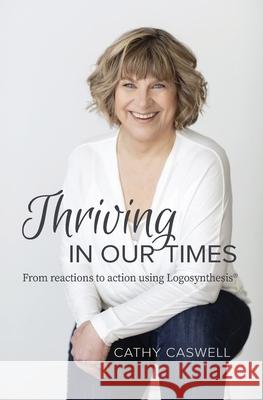 Thriving In Our Times: From Reactions to Action using Logosynthesis(R) Cathy Caswell Willem Lammers 9780995021518 Healthy Living Plan Inc